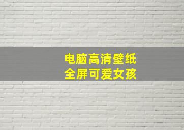 电脑高清壁纸 全屏可爱女孩